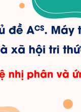 Chủ đề A CS - Bài 1. Hệ nhị phân và ứng dụng